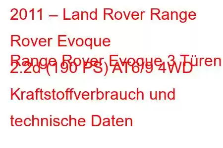 2011 – Land Rover Range Rover Evoque
Range Rover Evoque 3 Türen 2.2d (190 PS) AT6/9 4WD Kraftstoffverbrauch und technische Daten