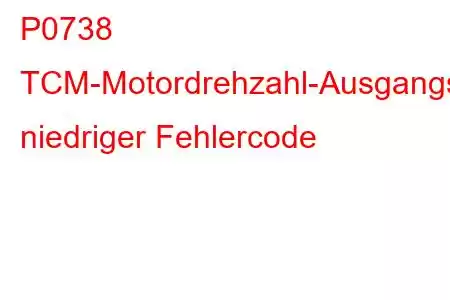 P0738 TCM-Motordrehzahl-Ausgangsschaltkreis niedriger Fehlercode