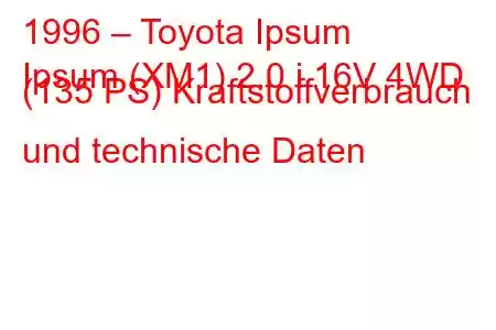 1996 – Toyota Ipsum
Ipsum (XM1) 2.0 i 16V 4WD (135 PS) Kraftstoffverbrauch und technische Daten