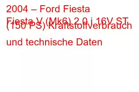 2004 – Ford Fiesta
Fiesta V (Mk6) 2.0 i 16V ST (150 PS) Kraftstoffverbrauch und technische Daten