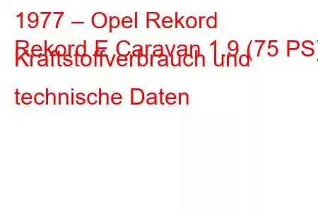 1977 – Opel Rekord
Rekord E Caravan 1.9 (75 PS) Kraftstoffverbrauch und technische Daten