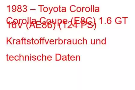 1983 – Toyota Corolla
Corolla Coupe (E8C) 1.6 GT 16V (AE86) (124 PS) Kraftstoffverbrauch und technische Daten