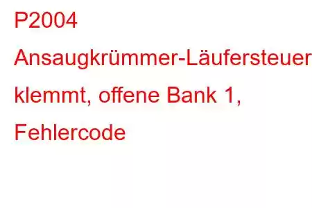 P2004 Ansaugkrümmer-Läufersteuerung klemmt, offene Bank 1, Fehlercode