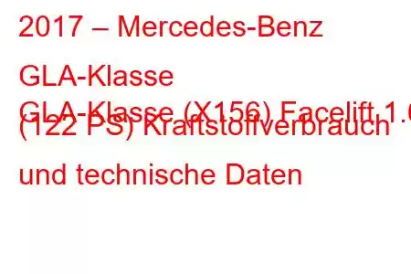 2017 – Mercedes-Benz GLA-Klasse
GLA-Klasse (X156) Facelift 1.6 (122 PS) Kraftstoffverbrauch und technische Daten