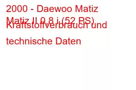 2000 - Daewoo Matiz
Matiz II 0,8 i (52 PS) Kraftstoffverbrauch und technische Daten