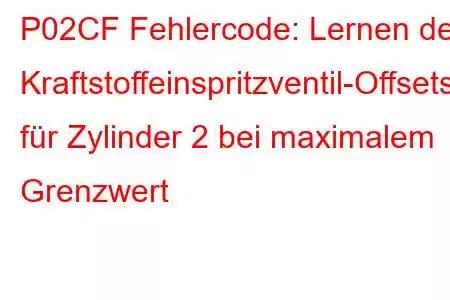 P02CF Fehlercode: Lernen des Kraftstoffeinspritzventil-Offsets für Zylinder 2 bei maximalem Grenzwert