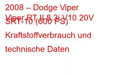 2008 – Dodge Viper
Viper RT II 8.3i V10 20V SRT-10 (600 PS) Kraftstoffverbrauch und technische Daten