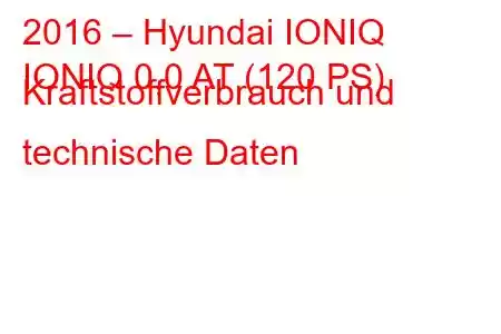 2016 – Hyundai IONIQ
IONIQ 0,0 AT (120 PS) Kraftstoffverbrauch und technische Daten