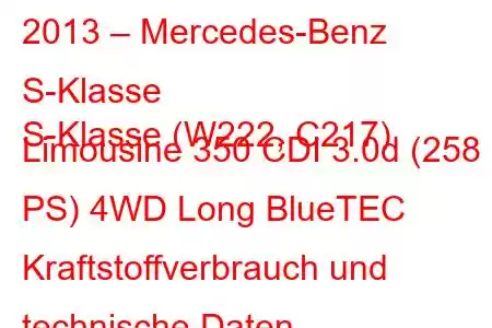 2013 – Mercedes-Benz S-Klasse
S-Klasse (W222, C217) Limousine 350 CDI 3.0d (258 PS) 4WD Long BlueTEC Kraftstoffverbrauch und technische Daten