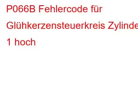 P066B Fehlercode für Glühkerzensteuerkreis Zylinder 1 hoch