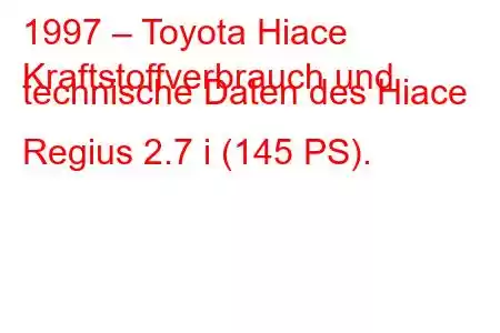 1997 – Toyota Hiace
Kraftstoffverbrauch und technische Daten des Hiace Regius 2.7 i (145 PS).