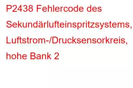 P2438 Fehlercode des Sekundärlufteinspritzsystems, Luftstrom-/Drucksensorkreis, hohe Bank 2