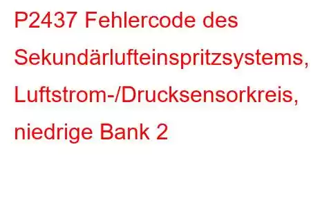 P2437 Fehlercode des Sekundärlufteinspritzsystems, Luftstrom-/Drucksensorkreis, niedrige Bank 2