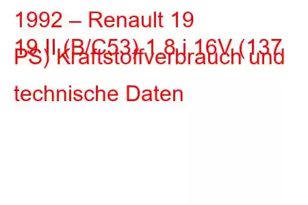 1992 – Renault 19
19 II (B/C53) 1.8 i 16V (137 PS) Kraftstoffverbrauch und technische Daten