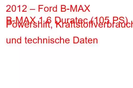 2012 – Ford B-MAX
B-MAX 1.6 Duratec (105 PS) Powershift, Kraftstoffverbrauch und technische Daten