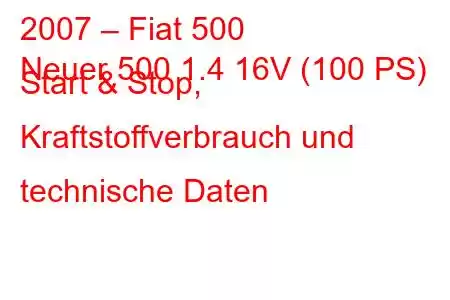 2007 – Fiat 500
Neuer 500 1.4 16V (100 PS) Start & Stop, Kraftstoffverbrauch und technische Daten