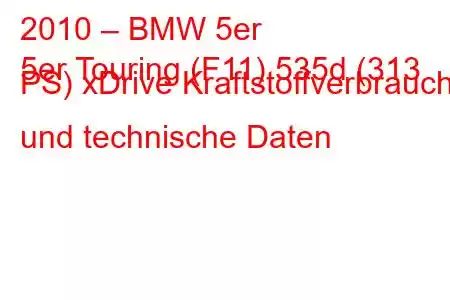 2010 – BMW 5er
5er Touring (F11) 535d (313 PS) xDrive Kraftstoffverbrauch und technische Daten