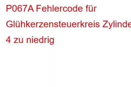 P067A Fehlercode für Glühkerzensteuerkreis Zylinder 4 zu niedrig