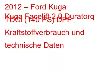 2012 – Ford Kuga
Kuga Facelift 2.0 Duratorq TDCi (140 PS) DPF Kraftstoffverbrauch und technische Daten