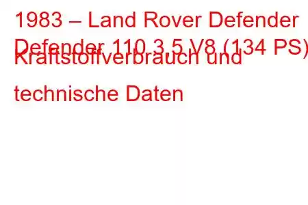 1983 – Land Rover Defender
Defender 110 3,5 V8 (134 PS) Kraftstoffverbrauch und technische Daten