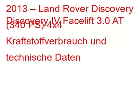 2013 – Land Rover Discovery
Discovery IV Facelift 3.0 AT (340 PS) 4x4 Kraftstoffverbrauch und technische Daten