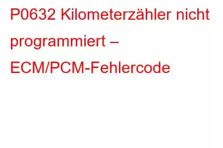 P0632 Kilometerzähler nicht programmiert – ECM/PCM-Fehlercode