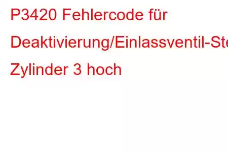 P3420 Fehlercode für Deaktivierung/Einlassventil-Steuerkreis Zylinder 3 hoch