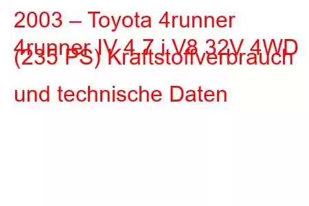 2003 – Toyota 4runner
4runner IV 4.7 i V8 32V 4WD (235 PS) Kraftstoffverbrauch und technische Daten