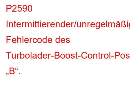 P2590 Intermittierender/unregelmäßiger Fehlercode des Turbolader-Boost-Control-Positionssensors „B“.