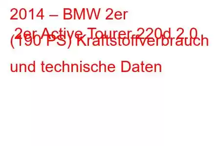 2014 – BMW 2er 2er Active Tourer 220d 2.0 (190 PS) Kraftstoffverbrauch und technische Daten