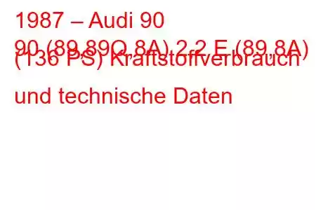 1987 – Audi 90
90 (89,89Q,8A) 2,2 E (89,8A) (136 PS) Kraftstoffverbrauch und technische Daten