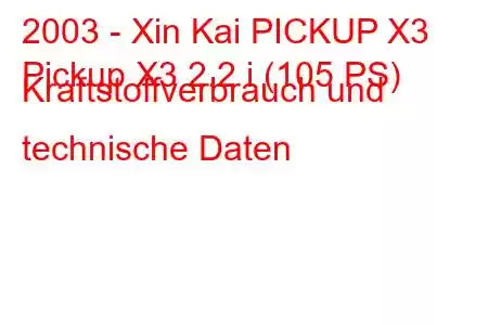 2003 - Xin Kai PICKUP X3
Pickup X3 2.2 i (105 PS) Kraftstoffverbrauch und technische Daten