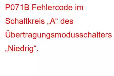 P071B Fehlercode im Schaltkreis „A“ des Übertragungsmodusschalters „Niedrig“.