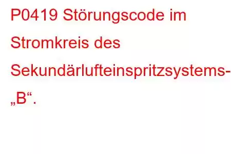 P0419 Störungscode im Stromkreis des Sekundärlufteinspritzsystems-Relais „B“.