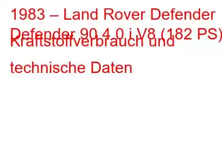 1983 – Land Rover Defender
Defender 90 4.0 i V8 (182 PS) Kraftstoffverbrauch und technische Daten