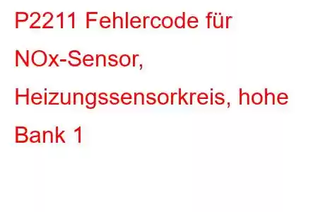 P2211 Fehlercode für NOx-Sensor, Heizungssensorkreis, hohe Bank 1