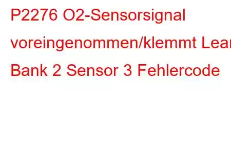 P2276 O2-Sensorsignal voreingenommen/klemmt Lean Bank 2 Sensor 3 Fehlercode