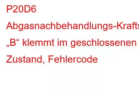 P20D6 Abgasnachbehandlungs-Kraftstoffeinspritzdüse „B“ klemmt im geschlossenen Zustand, Fehlercode