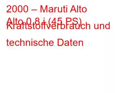 2000 – Maruti Alto
Alto 0,8 i (45 PS) Kraftstoffverbrauch und technische Daten