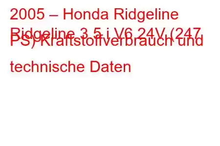 2005 – Honda Ridgeline
Ridgeline 3.5 i V6 24V (247 PS) Kraftstoffverbrauch und technische Daten