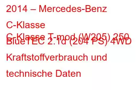 2014 – Mercedes-Benz C-Klasse
C-Klasse T-mod (W205) 250 BlueTEC 2.1d (204 PS) 4WD Kraftstoffverbrauch und technische Daten