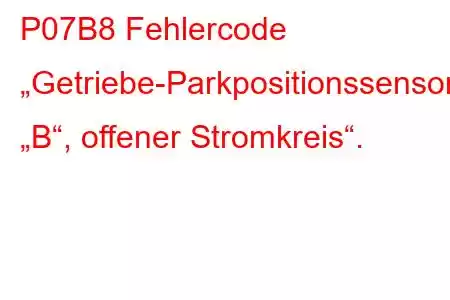 P07B8 Fehlercode „Getriebe-Parkpositionssensor/Schalter „B“, offener Stromkreis“.