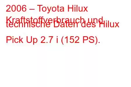 2006 – Toyota Hilux
Kraftstoffverbrauch und technische Daten des Hilux Pick Up 2.7 i (152 PS).