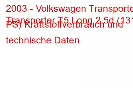 2003 - Volkswagen Transporter
Transporter T5 Long 2.5d (131 PS) Kraftstoffverbrauch und technische Daten