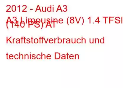 2012 - Audi A3
A3 Limousine (8V) 1.4 TFSI (140 PS) AT Kraftstoffverbrauch und technische Daten