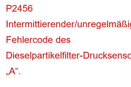 P2456 Intermittierender/unregelmäßiger Fehlercode des Dieselpartikelfilter-Drucksensors „A“.