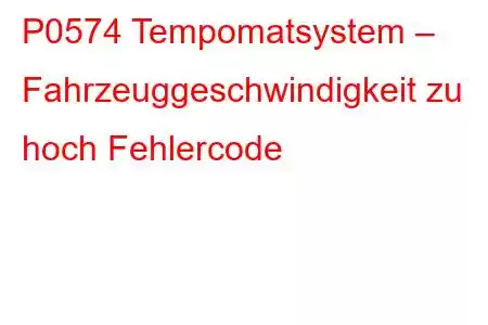 P0574 Tempomatsystem – Fahrzeuggeschwindigkeit zu hoch Fehlercode