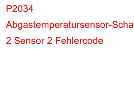 P2034 Abgastemperatursensor-Schaltkreisbank 2 Sensor 2 Fehlercode