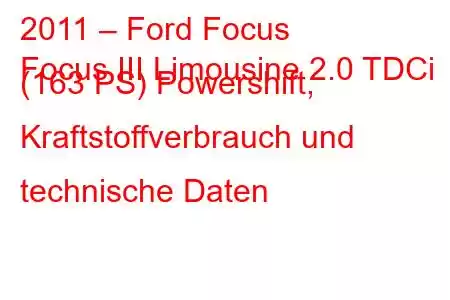 2011 – Ford Focus
Focus III Limousine 2.0 TDCi (163 PS) Powershift, Kraftstoffverbrauch und technische Daten