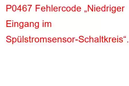 P0467 Fehlercode „Niedriger Eingang im Spülstromsensor-Schaltkreis“.